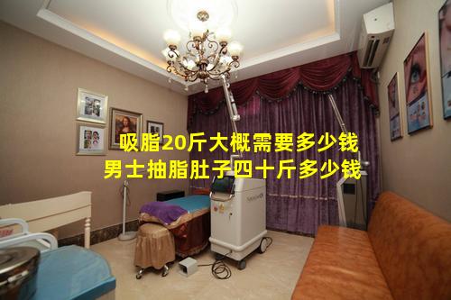 吸脂20斤大概需要多少钱 男士抽脂肚子四十斤多少钱